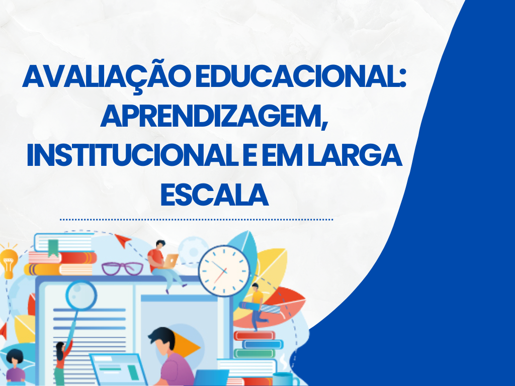 AVALIAÇÃO EDUCACIONAL: APRENDIZAGEM, INSTITUCIONAL E EM LARGA ESCALA